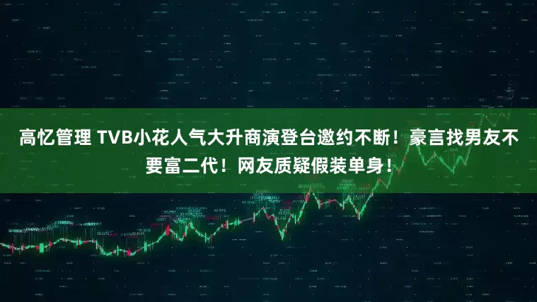 高忆管理 TVB小花人气大升商演登台邀约不断！豪言找男友不要富二代！网友质疑假装单身！