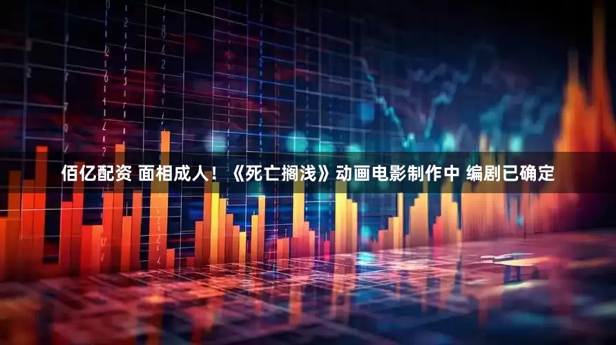 佰亿配资 面相成人！《死亡搁浅》动画电影制作中 编剧已确定