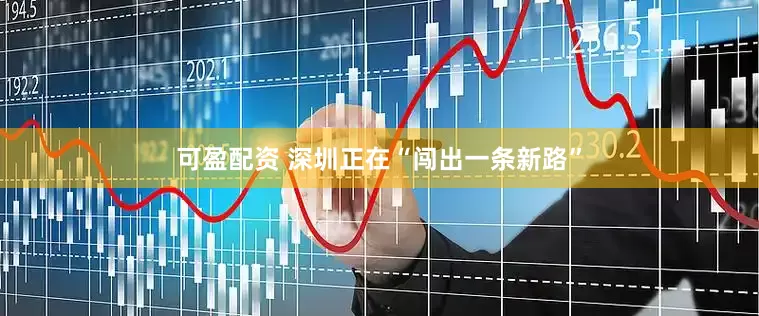 可盈配资 深圳正在“闯出一条新路”