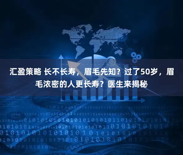 汇盈策略 长不长寿，眉毛先知？过了50岁，眉毛浓密的人更长寿？医生来揭秘