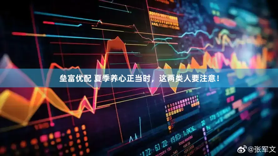 垒富优配 夏季养心正当时，这两类人要注意！