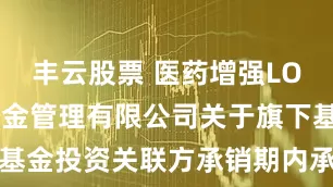 丰云股票 医药增强LOF: 富国基金管理有限公司关于旗下基金投资关联方承销期内承销证券的公告