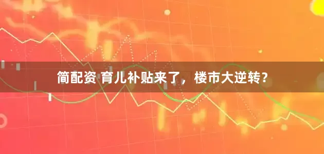 简配资 育儿补贴来了，楼市大逆转？