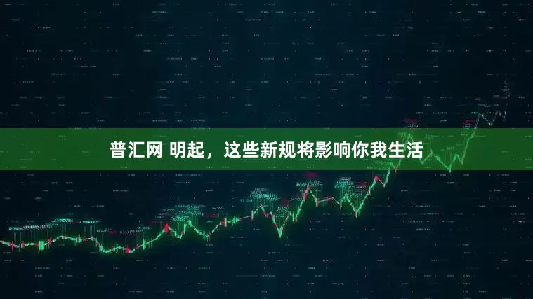 普汇网 明起，这些新规将影响你我生活