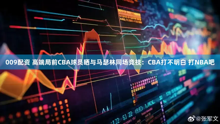 009配资 高端局前CBA球员晒与马瑟林同场竞技：CBA打不明白 打NBA吧
