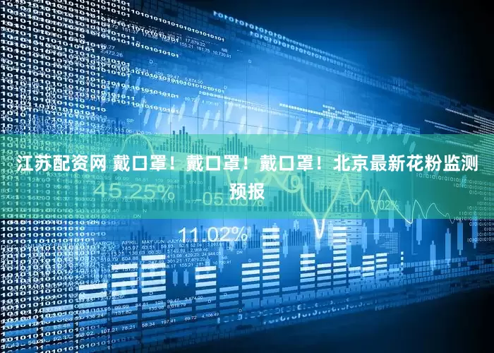 江苏配资网 戴口罩！戴口罩！戴口罩！北京最新花粉监测预报