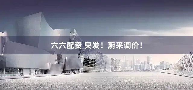 六六配资 突发！蔚来调价！