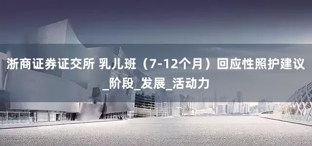浙商证券证交所 乳儿班（7-12个月）回应性照护建议_阶段_发展_活动力