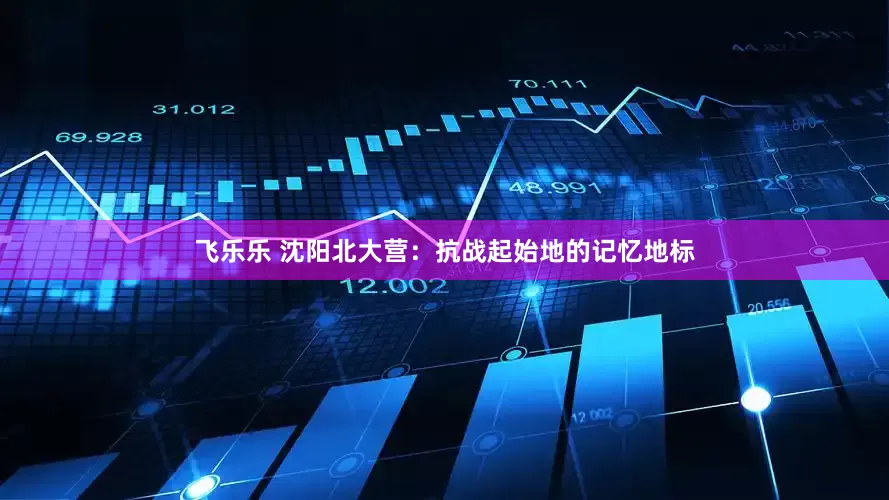 飞乐乐 沈阳北大营：抗战起始地的记忆地标