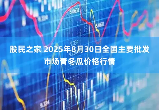 股民之家 2025年8月30日全国主要批发市场青冬瓜价格行情
