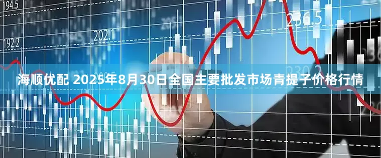 海顺优配 2025年8月30日全国主要批发市场青提子价格行情