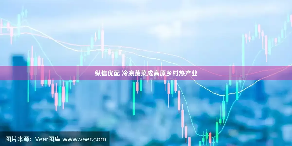 纵信优配 冷凉蔬菜成高原乡村热产业