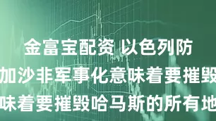 金富宝配资 以色列防长卡茨：加沙非军事化意味着要摧毁哈马斯的所有地道