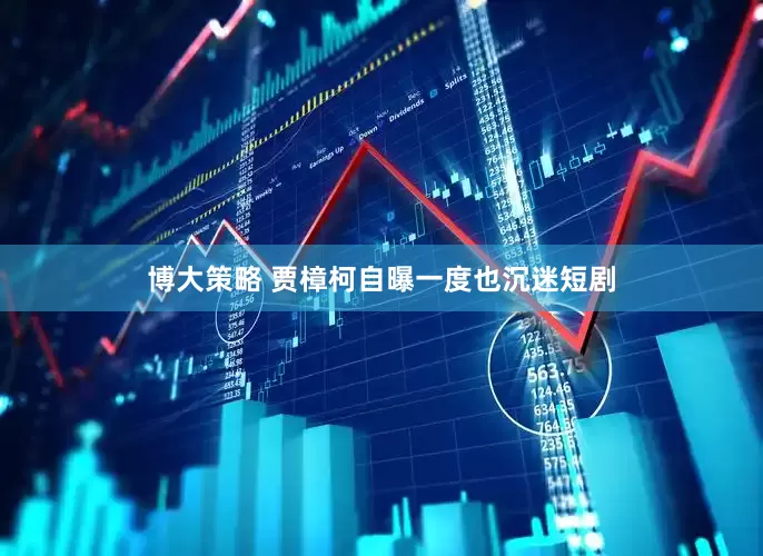 博大策略 贾樟柯自曝一度也沉迷短剧