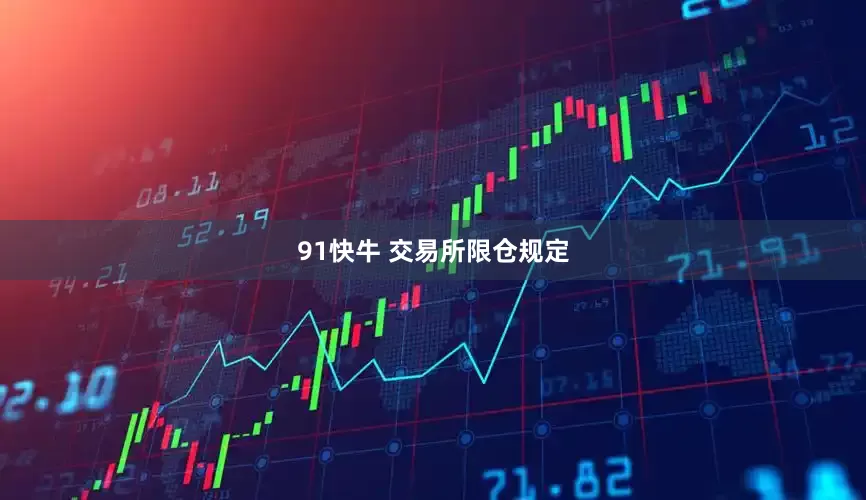 91快牛 交易所限仓规定