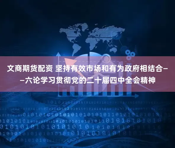 文商期货配资 坚持有效市场和有为政府相结合——六论学习贯彻党的二十届四中全会精神