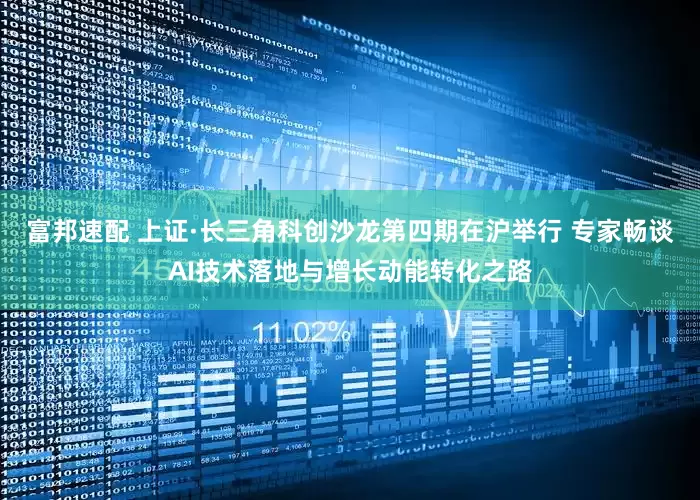 富邦速配 上证·长三角科创沙龙第四期在沪举行 专家畅谈AI技术落地与增长动能转化之路