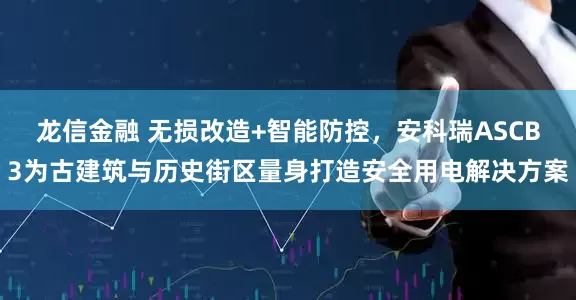 龙信金融 无损改造+智能防控，安科瑞ASCB3为古建筑与历史街区量身打造安全用电解决方案