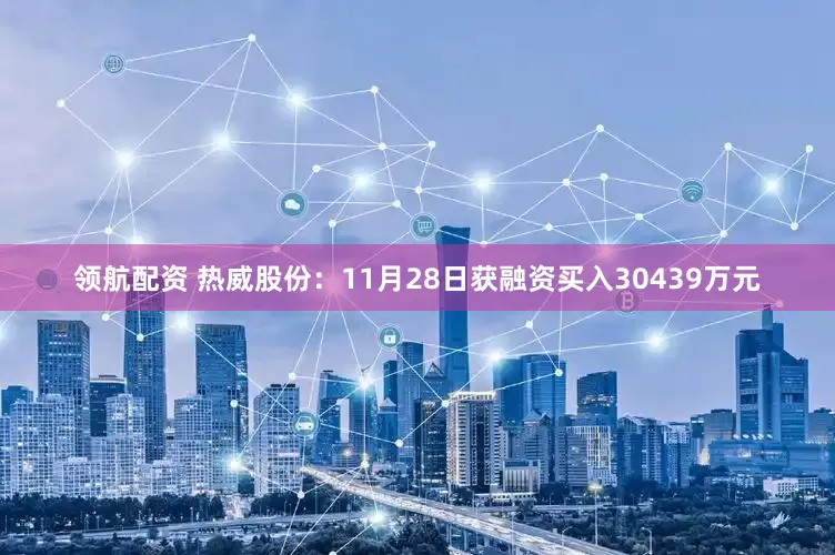 领航配资 热威股份：11月28日获融资买入30439万元