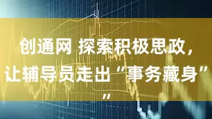 创通网 探索积极思政，让辅导员走出“事务藏身”