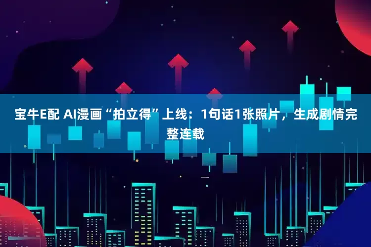 宝牛E配 AI漫画“拍立得”上线：1句话1张照片，生成剧情完整连载