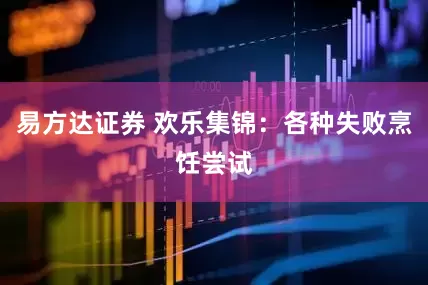 易方达证券 欢乐集锦：各种失败烹饪尝试