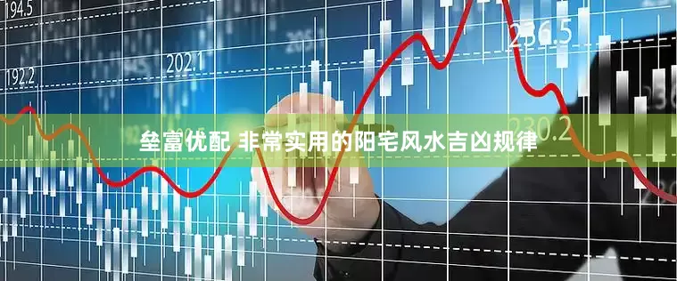 垒富优配 非常实用的阳宅风水吉凶规律
